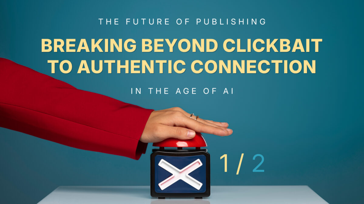 The Future of Publishing: Breaking Beyond Clickbait to Authentic Connection in the Age of AI